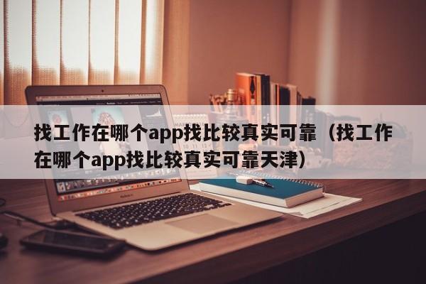 找工作在哪个app找比较真实可靠（找工作在哪个app找比较真实可靠天津）