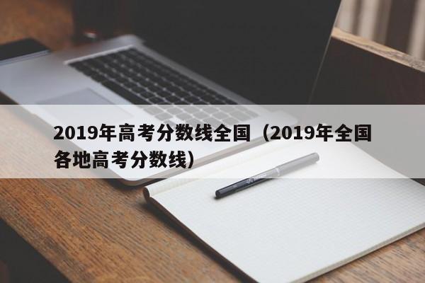 2019年高考分数线全国（2019年全国各地高考分数线）