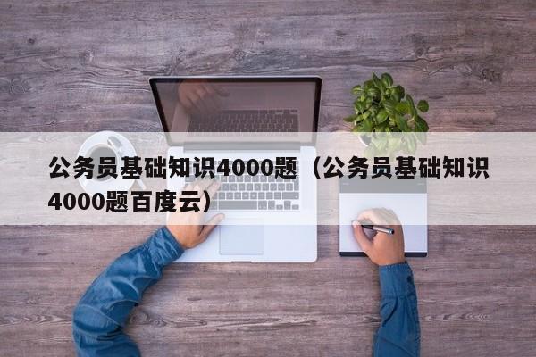 公务员基础知识4000题（公务员基础知识4000题百度云）